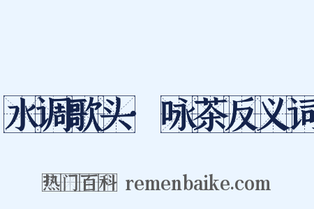 水调歌头·咏茶反义词是什么意思的图片